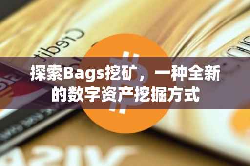 探索Bags挖矿，一种全新的数字资产挖掘方式