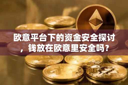 欧意平台下的资金安全探讨，钱放在欧意里安全吗？