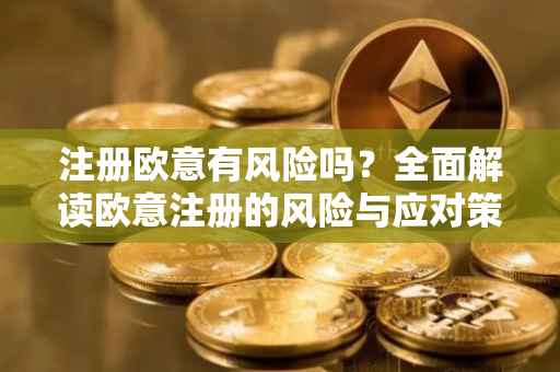 注册欧意有风险吗？全面解读欧意注册的风险与应对策略