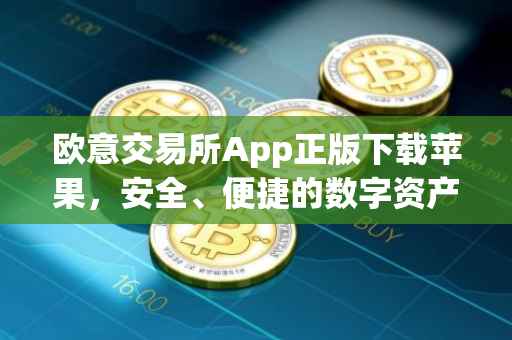 欧意交易所App正版下载苹果，安全、便捷的数字资产交易体验