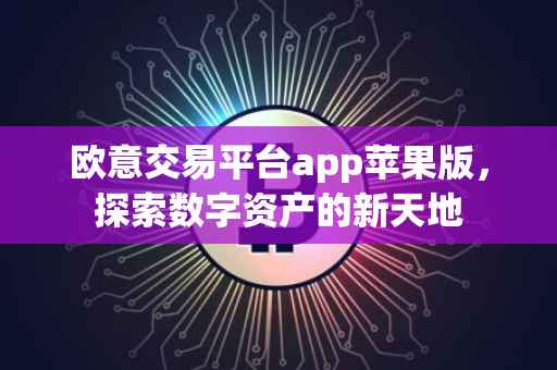 欧意交易平台app苹果版，探索数字资产的新天地