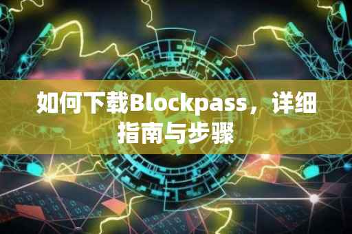 如何下载Blockpass，详细指南与步骤