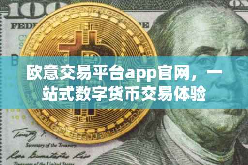 欧意交易平台app官网，一站式数字货币交易体验