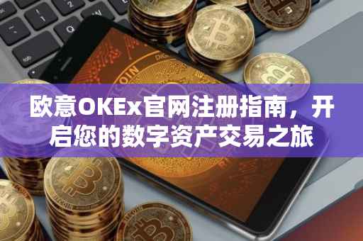欧意OKEx官网注册指南，开启您的数字资产交易之旅