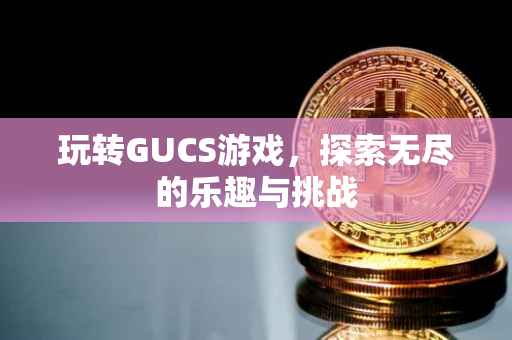 玩转GUCS游戏，探索无尽的乐趣与挑战