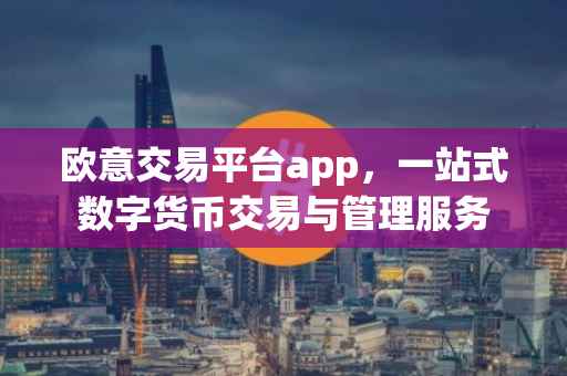 欧意交易平台app，一站式数字货币交易与管理服务