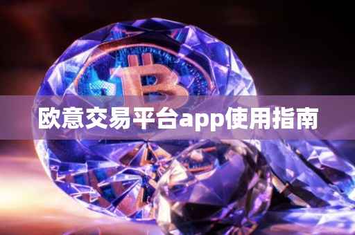 欧意交易平台app使用指南
