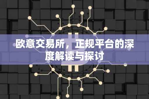 欧意交易所，正规平台的深度解读与探讨