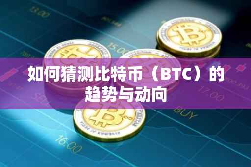 如何猜测比特币（BTC）的趋势与动向