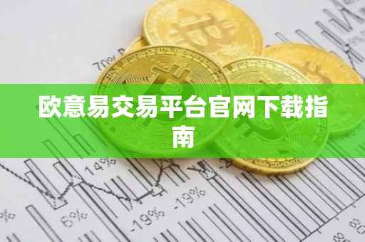欧意易交易平台官网下载指南