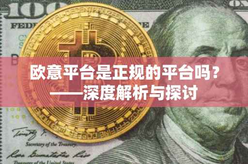 欧意平台是正规的平台吗？——深度解析与探讨