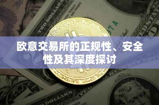 欧意交易所的正规性、安全性及其深度探讨