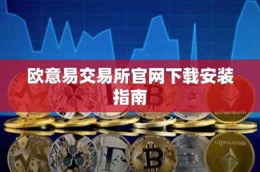 欧意易交易所官网下载安装指南