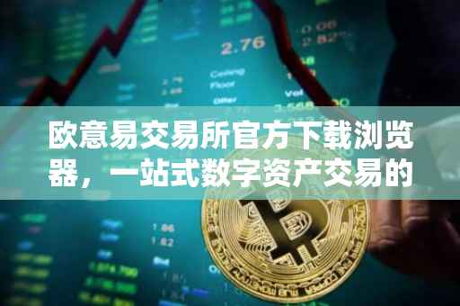 欧意易交易所官方下载浏览器，一站式数字资产交易的新体验
