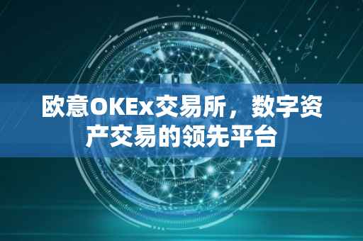 欧意OKEx交易所，数字资产交易的领先平台