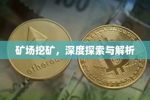 矿场挖矿，深度探索与解析