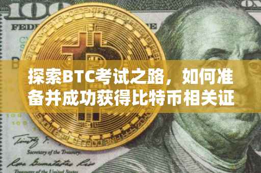 探索BTC考试之路，如何准备并成功获得比特币相关证书