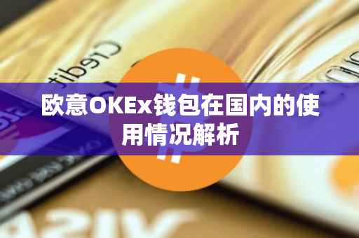 欧意OKEx钱包在国内的使用情况解析