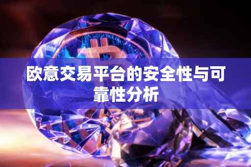 欧意交易平台的安全性与可靠性分析
