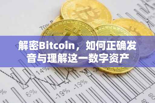 解密Bitcoin，如何正确发音与理解这一数字资产