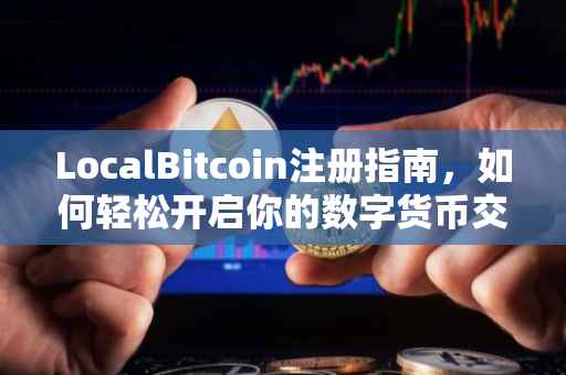 LocalBitcoin注册指南，如何轻松开启你的数字货币交易之旅