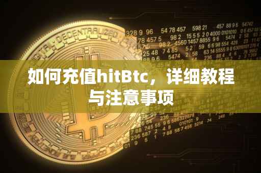 如何充值hitBtc，详细教程与注意事项