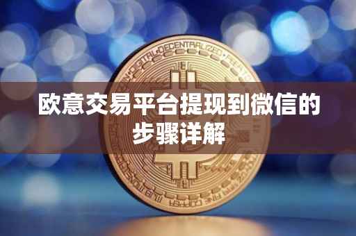 欧意交易平台提现到微信的步骤详解
