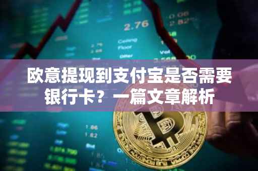 欧意提现到支付宝是否需要银行卡？一篇文章解析