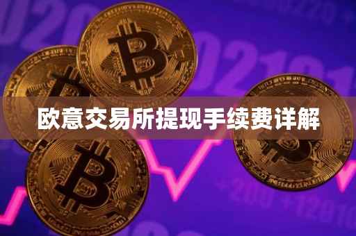 欧意交易所提现手续费详解
