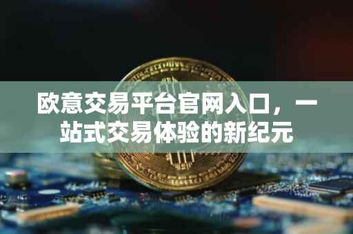 欧意交易平台官网入口，一站式交易体验的新纪元