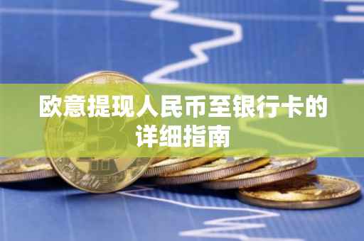 欧意提现人民币至银行卡的详细指南