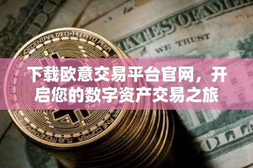 下载欧意交易平台官网，开启您的数字资产交易之旅