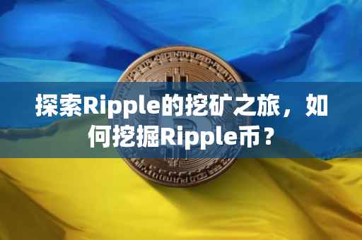 探索Ripple的挖矿之旅，如何挖掘Ripple币？