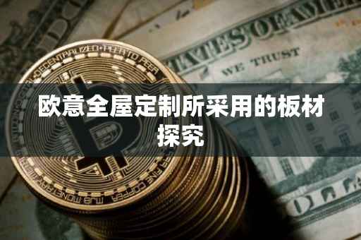 欧意全屋定制所采用的板材探究