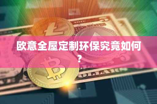 欧意全屋定制环保究竟如何？
