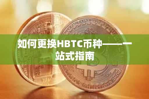 如何更换HBTC币种——一站式指南