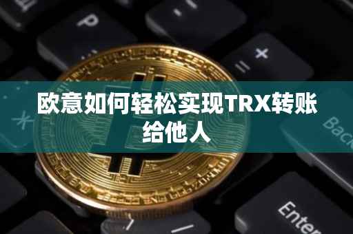 欧意如何轻松实现TRX转账给他人