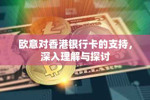 欧意对香港银行卡的支持，深入理解与探讨