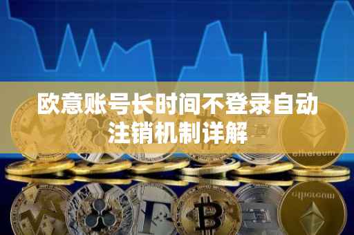 欧意账号长时间不登录自动注销机制详解