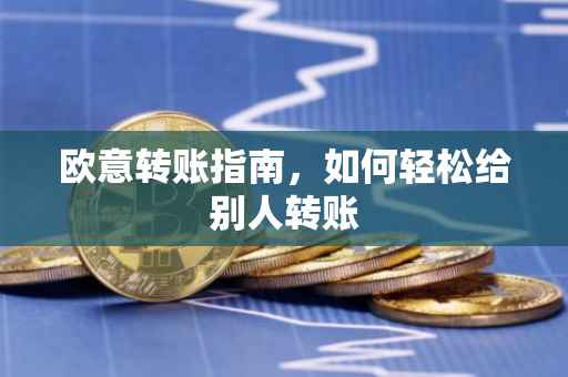欧意转账指南，如何轻松给别人转账