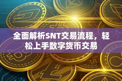 全面解析SNT交易流程，轻松上手数字货币交易