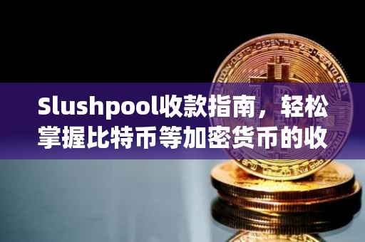 Slushpool收款指南，轻松掌握比特币等加密货币的收款流程