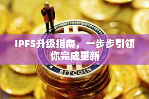 IPFS升级指南，一步步引领你完成更新