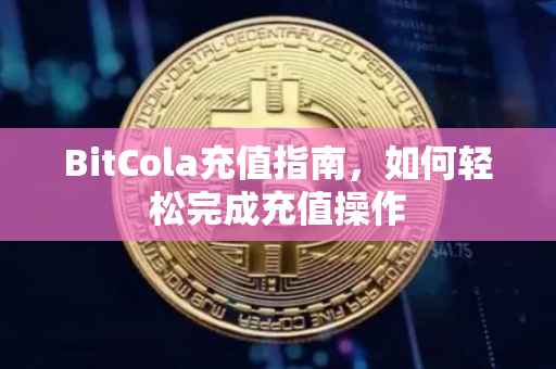 BitCola充值指南，如何轻松完成充值操作