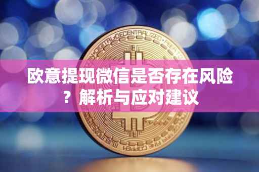欧意提现微信是否存在风险？解析与应对建议