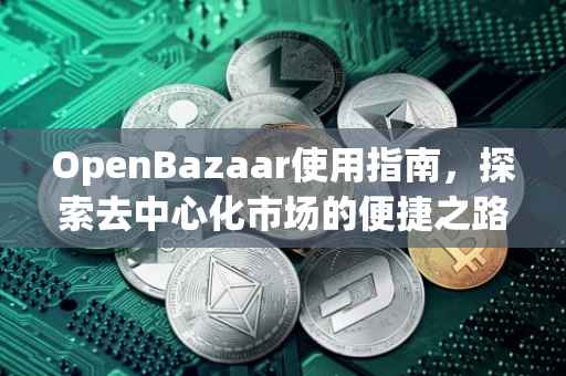 OpenBazaar使用指南，探索去中心化市场的便捷之路