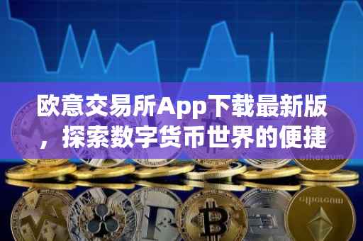 欧意交易所App下载最新版，探索数字货币世界的便捷通道