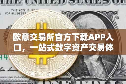 欧意交易所官方下载APP入口，一站式数字资产交易体验