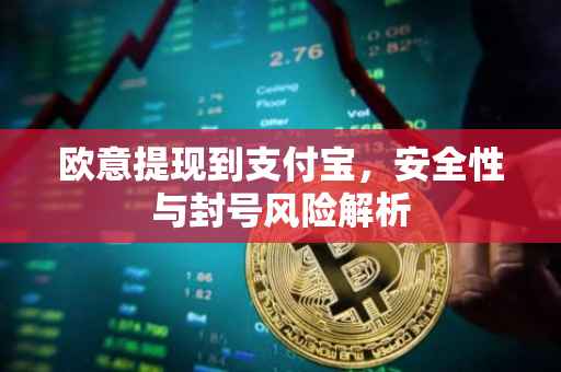 欧意提现到支付宝，安全性与封号风险解析