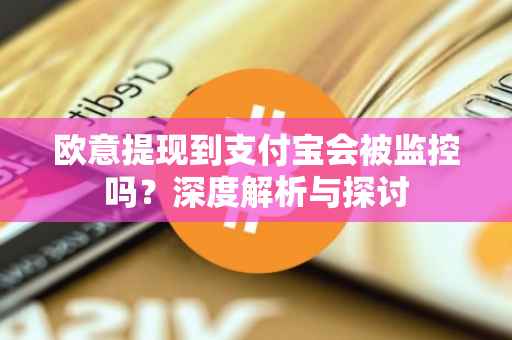 欧意提现到支付宝会被监控吗？深度解析与探讨